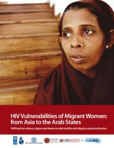 HIV Vulnerabilities of Migrant Women: from Asia to the Arab States Shifting from silence, stigma and shame to safe mobility with dignity, equity and justice First published in October 2008 Copyright © UNDP Regional Cen