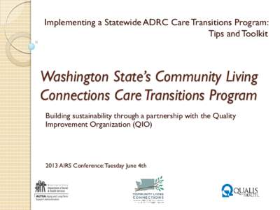 Implementing a Statewide ADRC Care Transitions Program: Tips and Toolkit Washington State’s Community Living Connections Care Transitions Program Building sustainability through a partnership with the Quality