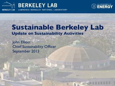 Sustainable Berkeley Lab Update on Sustainability Activities John Elliott Chief Sustainability Officer September 2013