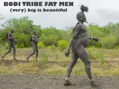 BODI TRIBE FAT MEN (very) big is beautiful Every year in june, takes place in the deep south of Ethiopia, in the remote area of Omo valley, the