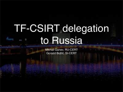 TF-CSIRT delegation to Russia Mikhail Ganev, RU-CERT Gorazd Božič, SI-CERT  Meeting in Moscow
