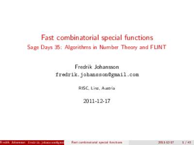 Fast combinatorial special functions Sage Days 35: Algorithms in Number Theory and FLINT Fredrik Johansson [removed] RISC, Linz, Austria