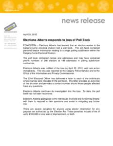 news release April 26, 2012 Elections Alberta responds to loss of Poll Book EDMONTON – Elections Alberta has learned that an election worker in the Calgary-Currie electoral division lost a poll book. The poll book cont