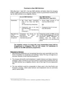 Factsheet on New SME Definition With effect from 1 April 2011, the new SME definition will better reflect the changing profile of SMEs and ensure they have greater access to government incentives that use the SME definit