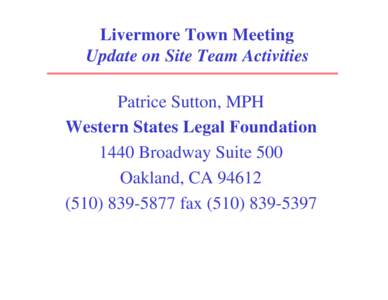 Livermore Town Meeting Update on Site Team Activities Patrice Sutton, MPH Western States Legal Foundation 1440 Broadway Suite 500 Oakland, CA 94612