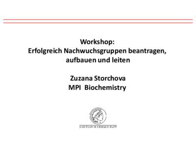 Workshop: Erfolgreich Nachwuchsgruppen beantragen, aufbauen und leiten Zuzana Storchova MPI Biochemistry