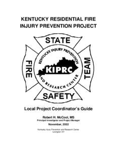 KENTUCKY RESIDENTIAL FIRE INJURY PREVENTION PROJECT Local Project Coordinator’s Guide Robert H. McCool, MS Principal Investigator and Project Manager