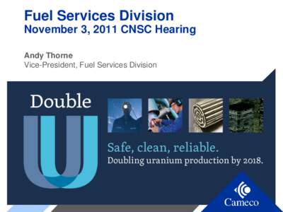 Fuel Services Division November 3, 2011 CNSC Hearing Andy Thorne Vice-President, Fuel Services Division  Fuel Services Division