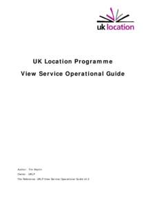 UK Location Programme View Service Operational Guide Author: Tim Martin Owner: UKLP File Reference: UKLP View Service Operational Guide v2.2