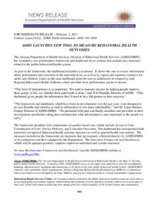 FOR IMMEDIATE RELEASE – February 2, 2011 Contact: Laura Oxley, ADHS Public Information: ([removed]ADHS LAUNCHES NEW TOOL TO MEASURE BEHAVIORAL HEALTH OUTCOMES The Arizona Department of Health Services, Division of