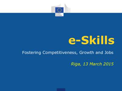 e-Skills Fostering Competitiveness, Growth and Jobs Riga, 13 March 2015 The Challenge • Contributing to the availability of an adequate e-skills supply is the