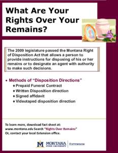 What Are Your Rights Over Your Remains? The 2009 legislature passed the Montana Right of Disposition Act that allows a person to provide instructions for disposing of his or her