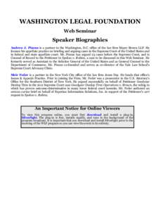 WASHINGTON LEGAL FOUNDATION Web Seminar Speaker Biographies Andrew J. Pincus is a partner in the Washington, D.C. office of the law firm Mayer Brown LLP. He focuses his appellate practice on briefing and arguing cases in