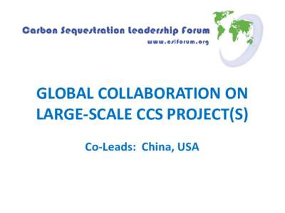 GLOBAL COLLABORATION ON LARGE-SCALE CCS PROJECT(S) Co-Leads: China, USA Original Study Scope • Original study focused on global collaboration