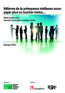 Réforme de la prévoyance vieillesse 2020: payer plus ou toucher moins... Mardi 24 juin 2014 Fédération des Entreprises romandes, Genève  Dialogue EPAS