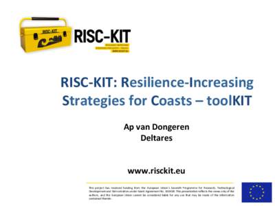 RISC-­‐KIT:	
  Resilience-­‐Increasing	
   Strategies	
  for	
  Coasts	
  –	
  toolKIT	
   	
   Ap	
  van	
  Dongeren	
   Deltares	
  	
  