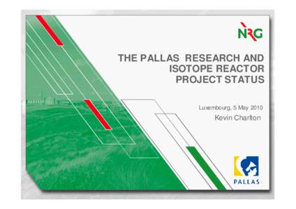 THE PALLAS RESEARCH AND ISOTOPE REACTOR PROJECT STATUS Luxembourg, 5 May[removed]Kevin Charlton
