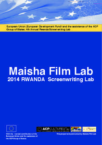 European Union (European Development Fund) and the assistance of the ACP Group of States: 4th Annual Rwanda Screenwriting Lab Maisha Film Lab[removed]RWANDA Screenwriting Lab