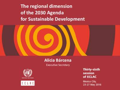 The regional dimension of the 2030 Agenda for Sustainable Development Alicia Bárcena Executive Secretary