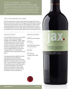 2013 JAX CABERNET SAUVIGNON JAX VINEYARDS, NAPA VALLEY This wine focuses its efforts on muscle, flesh, power and resilience.   The nose is forward with a beautiful mélange of cassis, dark chocolate, espresso and dried