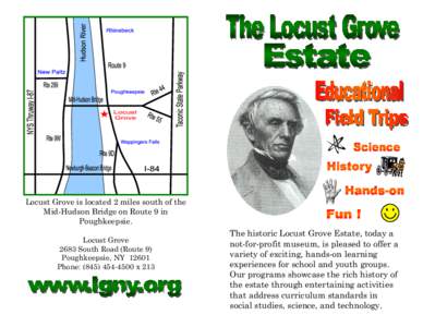 Locust Grove is located 2 miles south of the Mid-Hudson Bridge on Route 9 in Poughkeepsie. Locust Grove 2683 South Road (Route 9) Poughkeepsie, NY 12601