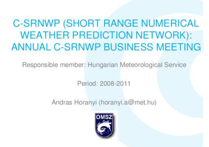 C-SRNWP (SHORT RANGE NUMERICAL WEATHER PREDICTION NETWORK): ANNUAL C-SRNWP BUSINESS MEETING Responsible member: Hungarian Meteorological Service Period: Andras Horanyi ()