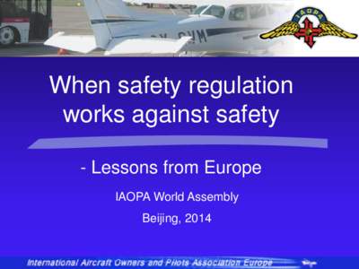 When safety regulation works against safety - Lessons from Europe IAOPA World Assembly Beijing, 2014