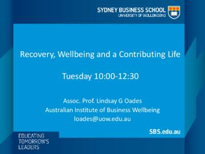 Recovery, Wellbeing and a Contributing Life Tuesday 10:00-12:30 Assoc. Prof. Lindsay G Oades Australian Institute of Business Wellbeing 