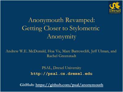 Anonymouth Revamped: Getting Closer to Stylometric Anonymity	
   Andrew W.E. McDonald, Hoa Vu, Marc Barrowclift, Jeff Ulman, and Rachel Greenstadt PSAL, Drexel University