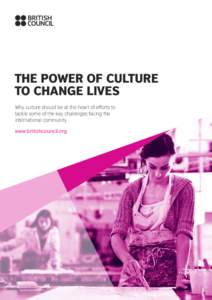 The Power of Culture to Change Lives Why culture should be at the heart of efforts to tackle some of the key challenges facing the international community www.britishcouncil.org