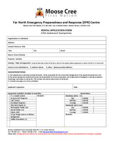 Far North Emergency Preparedness and Response (EPR) Centre Moose Cree First Nation, P.O. Box[removed]Achimist Street, Moose Factory, ON P0L 1W0 RENTAL APPLICATION FORM E.P.R. Conference & Training Centre Organization or 