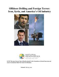 Offshore Drilling and Foreign Terror: Iran, Syria, and America’s Oil Industry NOTE: This report has not been officially adopted by the Committee on Natural Resources and may not necessarily reflect the views of its Mem
