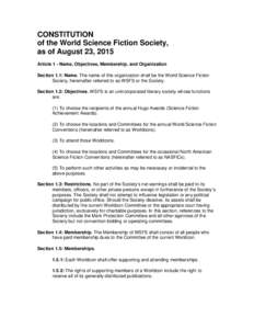 CONSTITUTION of the World Science Fiction Society, as of August 23, 2015 Article 1 - Name, Objectives, Membership, and Organization Section 1.1: Name. The name of this organization shall be the World Science Fiction Soci