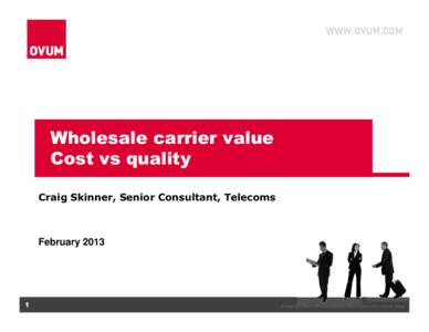 Wholesale carrier value Cost vs quality Craig Skinner, Senior Consultant, Telecoms February 2013