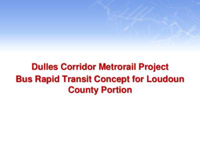 Dulles Corridor Metrorail Project Bus Rapid Transit Concept for Loudoun County Portion Overview 