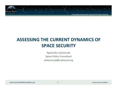 Promo%ng Coopera%ve Solu%ons for Space Security     ASSESSING THE CURRENT DYNAMICS OF  SPACE SECURITY  Agnieszka Lukaszczyk 