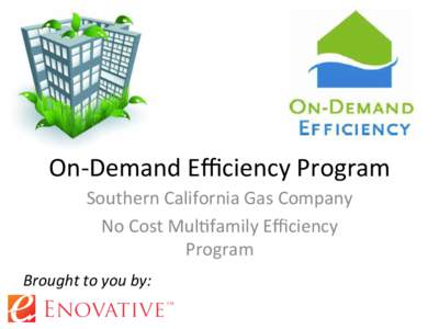 On-­‐Demand	
  Eﬃciency	
  Program	
   Southern	
  California	
  Gas	
  Company	
  	
   No	
  Cost	
  Mul?family	
  Eﬃciency	
   Program	
   Brought	
  to	
  you	
  by:	
  