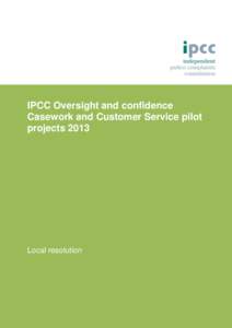 IPCC Oversight and confidence Casework and Customer Service pilot projects 2013 Local resolution