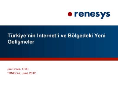 Türkiye’nin Internet’i ve Bölgedeki Yeni Gelişmeler Jim Cowie, CTO TRNOG-2, June 2012