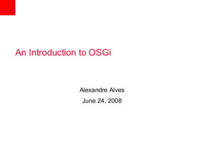 An Introduction to OSGi  Alexandre Alves June 24, 2008  Short Bio