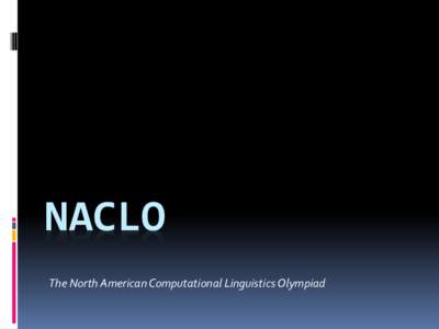 NACLO The North American Computational Linguistics Olympiad WHAT is it?  A language-learning, code-breaking, puzzle-