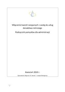 Włączenie kwestii związanych z wodą do usług doradztwa rolniczego Podręcznik pomysłów dla administracji Kwiecień 2010 r. Opracowanie: Berglund, M.; Dworak, T. (Instytut Ekologiczny)