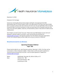 November 14, 2014 Champions for Coverage: Tomorrow is the big day that we have all been waiting for: the opening of the 2015 Marketplace Open Enrollment Season! CMS is very appreciative of the work you have already done 