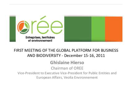 FIRST MEETING OF THE GLOBAL PLATFORM FOR BUSINESS  AND BIODIVERSITY ‐ December 15‐16, 2011 Ghislaine Hierso Chairman of OREE Vice‐President to Executive Vice‐President for Public Entities an