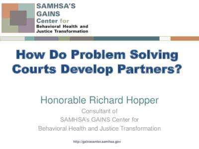 How Do Problem Solving Courts Develop Partners? Honorable Richard Hopper Consultant of SAMHSA’s GAINS Center for Behavioral Health and Justice Transformation