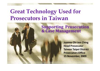 Great Technology Used for Prosecutors in Taiwan Supporting Prosecution & Case Management Joanna Chi-Jen Ching Head Prosecutor