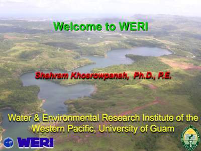 Welcome to WERI  Shahram Khosrowpanah, Ph.D., P.E. Water & Environmental Research Institute of the Western Pacific, University of Guam