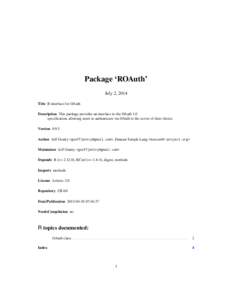 Package ‘ROAuth’ July 2, 2014 Title R interface for OAuth Description This package provides an interface to the OAuth 1.0 specification, allowing users to authenticate via OAuth to the server of their choice. Version