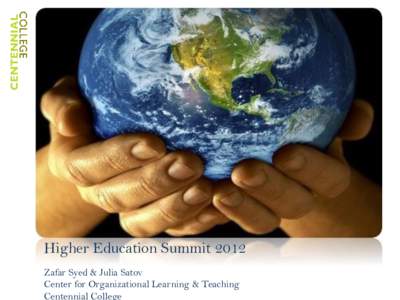 Higher Education Summit 2012 Zafar Syed & Julia Satov Center for Organizational Learning & Teaching Centennial College  Identifying the need and a purpose…