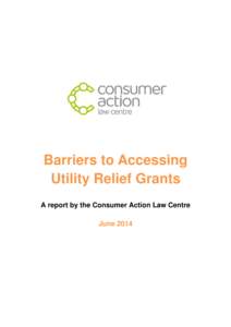 Barriers to Accessing Utility Relief Grants A report by the Consumer Action Law Centre June 2014  Consumer Action Law Centre